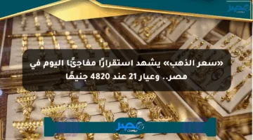 «سعر الذهب» يشهد استقرارًا مفاجئًا اليوم في مصر.. وعيار 21 عند 4820 جنيهًا